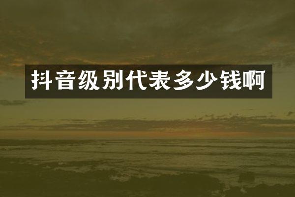 抖音级别代表多少钱啊