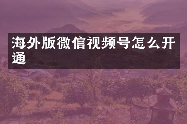 海外版微信视频号怎么开通