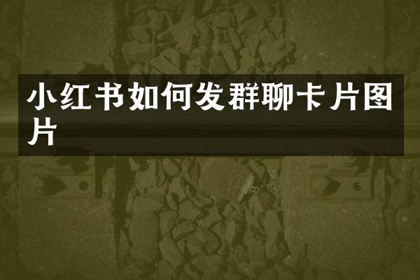 小红书如何发群聊卡片图片