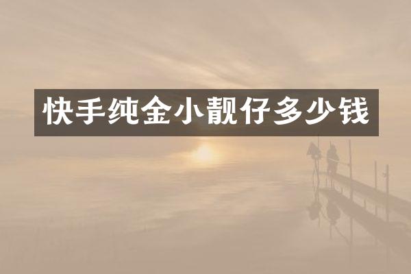 快手纯金小靓仔多少钱