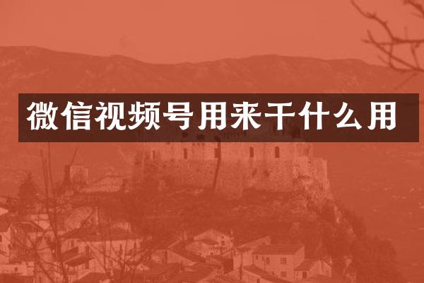微信视频号用来干什么用
