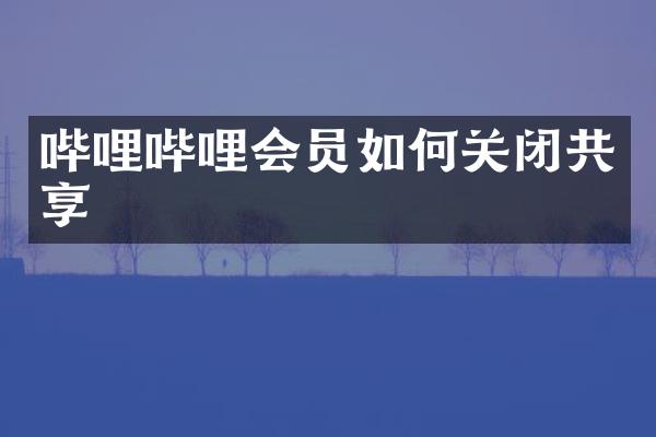 哔哩哔哩会员如何关闭共享