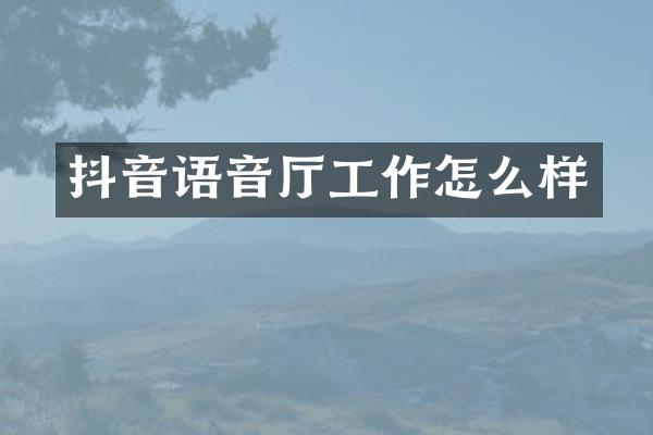 抖音语音厅工作怎么样