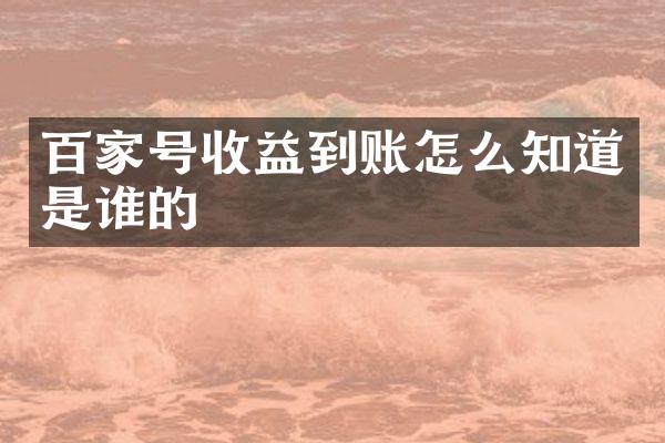 百家号收益到账怎么知道是谁的