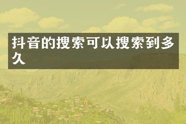 抖音的搜索可以搜索到多久