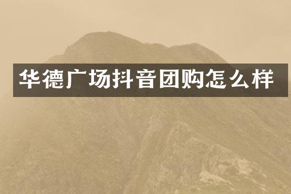 华德广场抖音团购怎么样