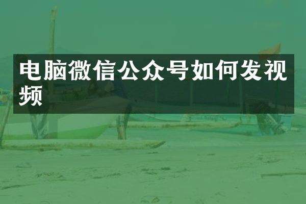 电脑微信公众号如何发视频