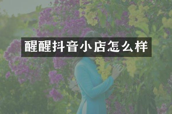 醒醒抖音小店怎么样