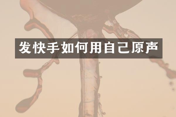 发快手如何用自己原声