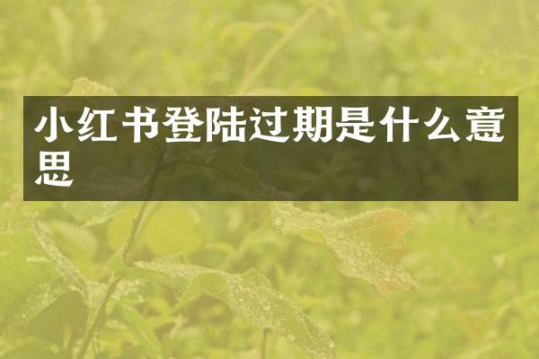 小红书登陆过期是什么意思