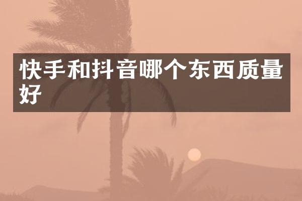 快手和抖音哪个东西质量好