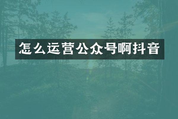 怎么运营公众号啊抖音