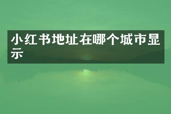 小红书地址在哪个城市显示