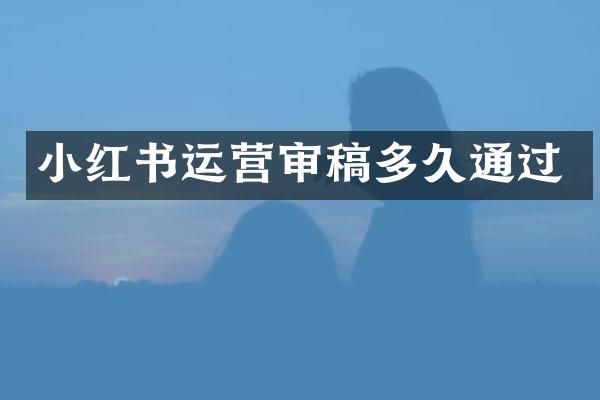 小红书运营审稿多久通过