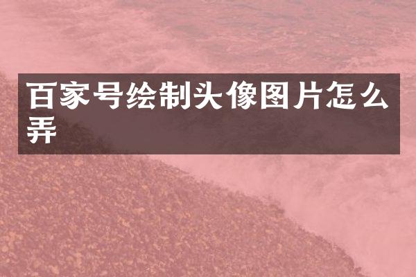 百家号绘制头像图片怎么弄