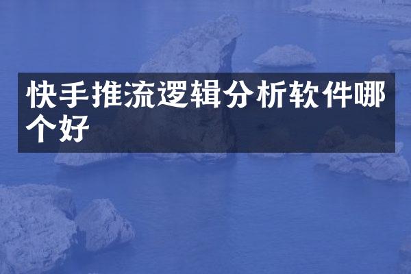 快手推流逻辑分析软件哪个好