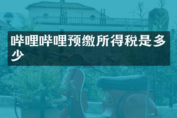 哔哩哔哩预缴所得税是多少