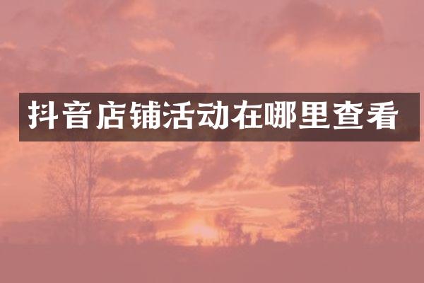 抖音店铺活动在哪里查看