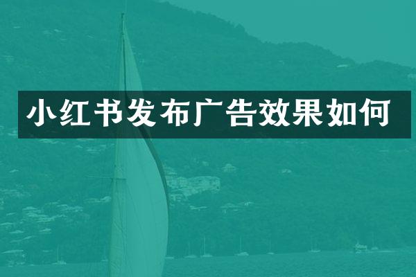 小红书发布广告效果如何