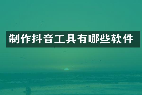 制作抖音工具有哪些软件