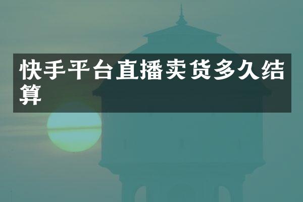 快手平台直播卖货多久结算