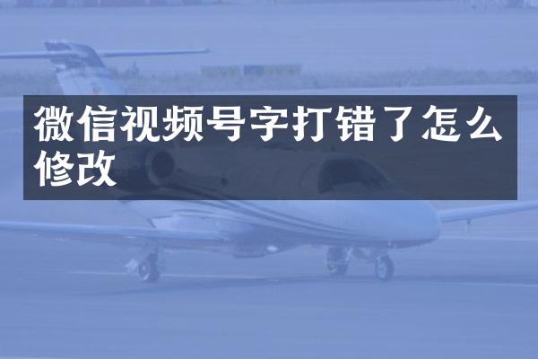 微信视频号字打错了怎么修改