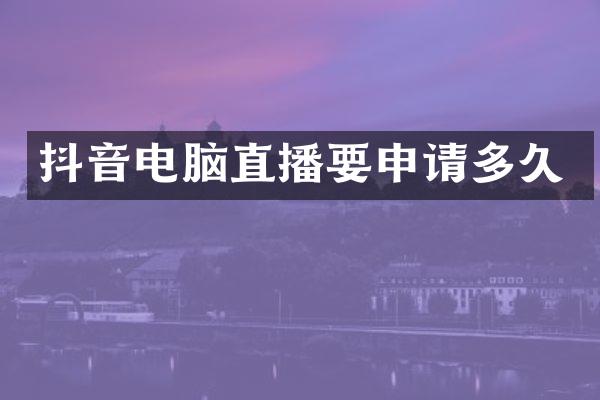 抖音电脑直播要申请多久