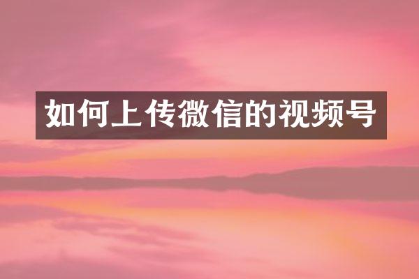 如何上传微信的视频号