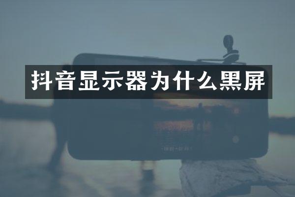 抖音显示器为什么黑屏