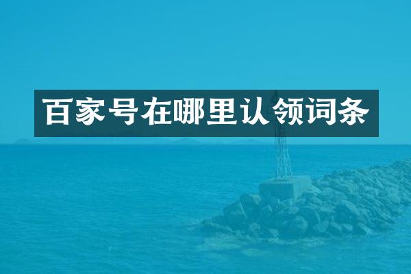 百家号在哪里认领词条
