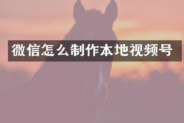 微信怎么制作本地视频号