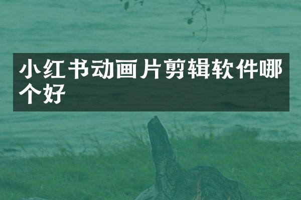 小红书动画片剪辑软件哪个好