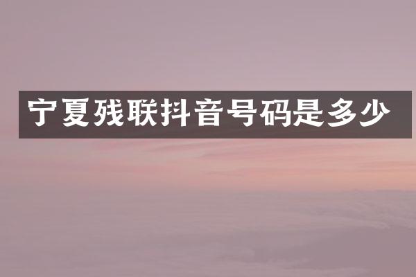 宁夏残联抖音号码是多少