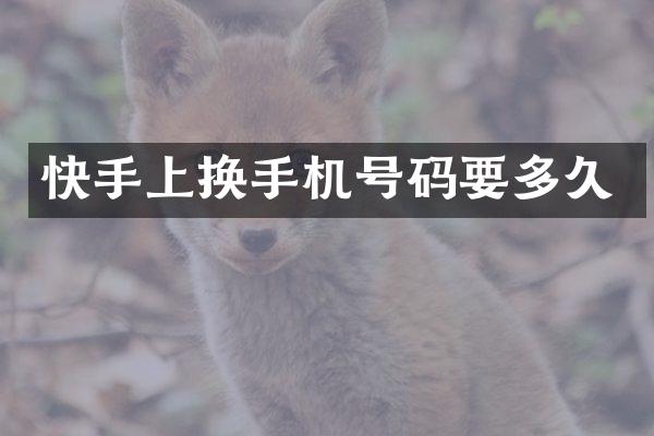快手上换手机号码要多久