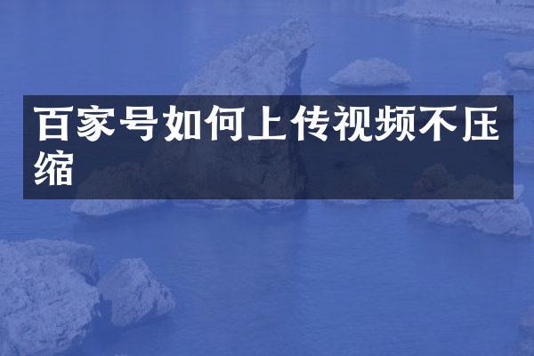 百家号如何上传视频不压缩
