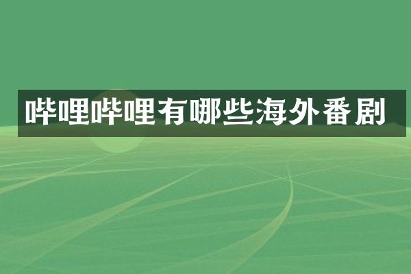 哔哩哔哩有哪些海外番剧