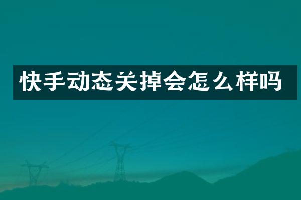 快手动态关掉会怎么样吗