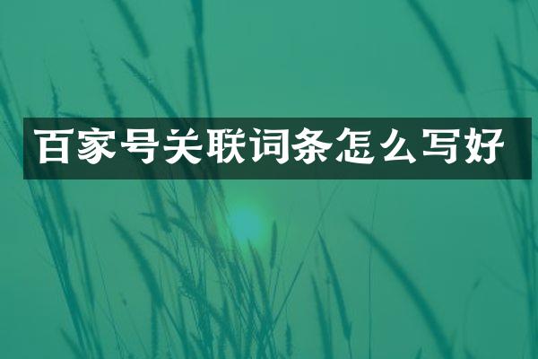 百家号关联词条怎么写好