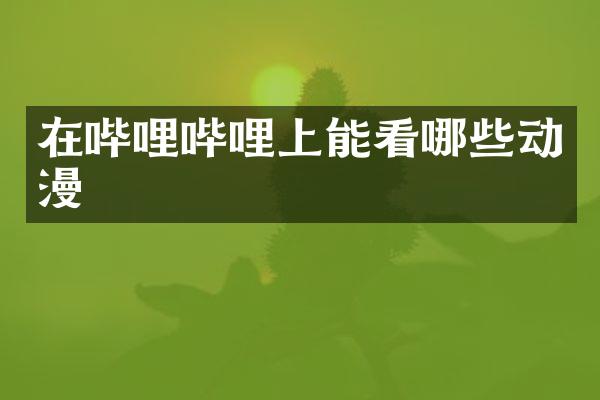 在哔哩哔哩上能看哪些动漫