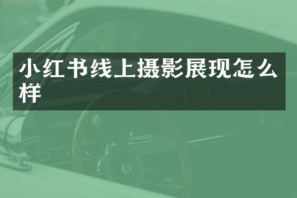 小红书线上摄影展现怎么样