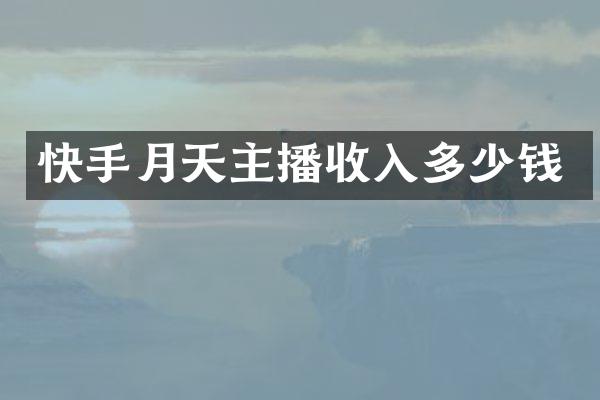 快手月天主播收入多少钱