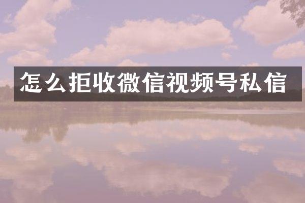 怎么拒收微信视频号私信