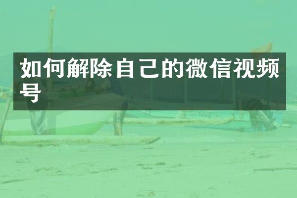 如何解除自己的微信视频号