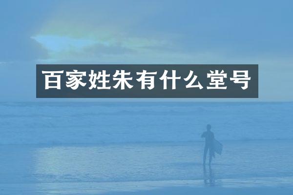 百家姓朱有什么堂号