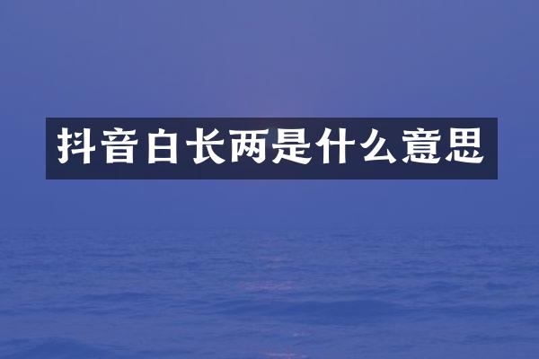 抖音白长两是什么意思