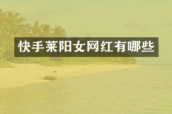 快手莱阳女网红有哪些