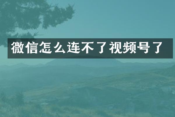 微信怎么连不了视频号了