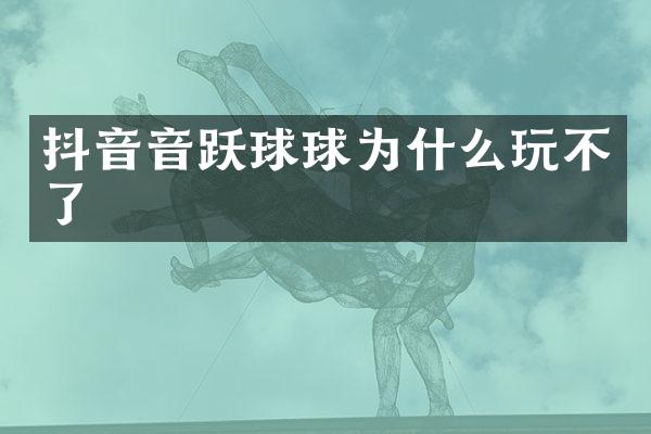 抖音音跃球球为什么玩不了