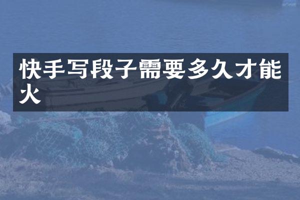 快手写段子需要多久才能火