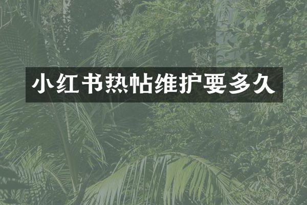 小红书热帖维护要多久